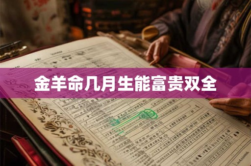 金羊命几月生能富贵双全