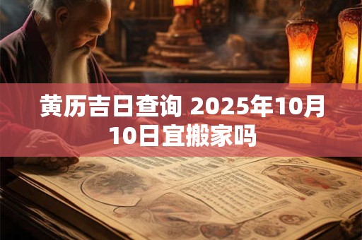 黄历吉日查询 2025年10月10日宜搬家吗