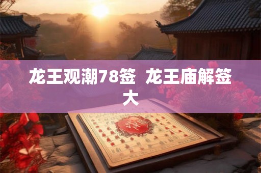 龙王观潮78签  龙王庙解签大