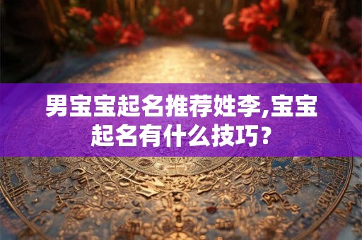 男宝宝起名推荐姓李,宝宝起名有什么技巧？