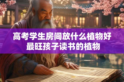 高考学生房间放什么植物好 最旺孩子读书的植物