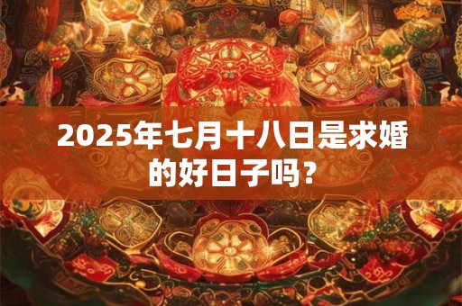 2025年七月十八日是求婚的好日子吗？