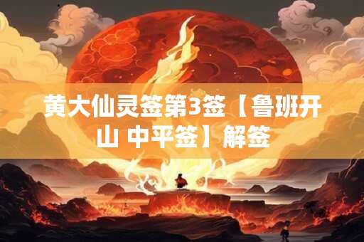黄大仙灵签第3签【鲁班开山 中平签】解签 黄大仙灵签第3签【鲁班开山 中平签】解签