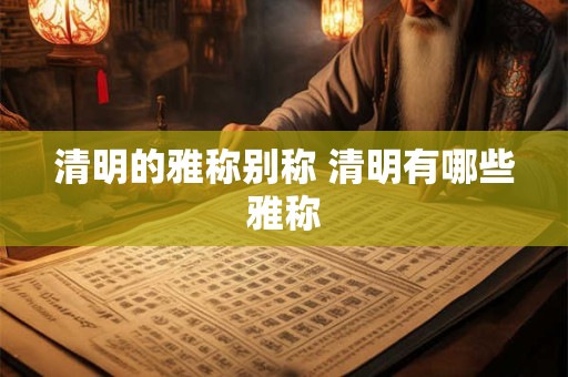 清明的雅称别称 清明有哪些雅称