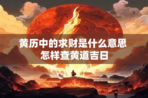 黄历中的求财是什么意思 怎样查黄道吉日