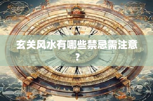 玄关风水有哪些禁忌需注意？