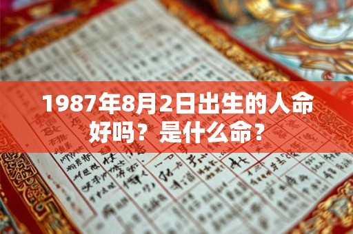 1987年8月2日出生的人命好吗？是什么命？