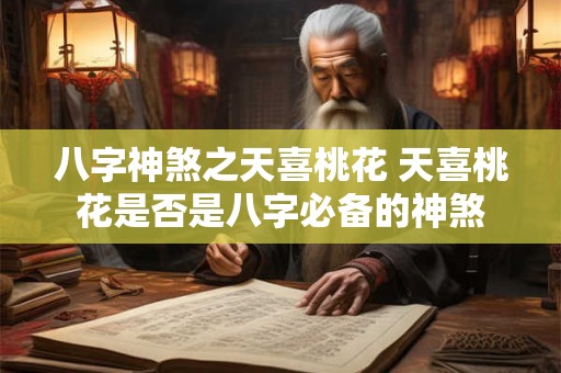 八字神煞之天喜桃花 天喜桃花是否是八字必备的神煞