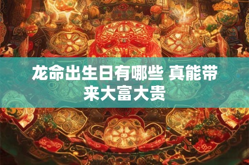 龙命出生日有哪些 真能带来大富大贵