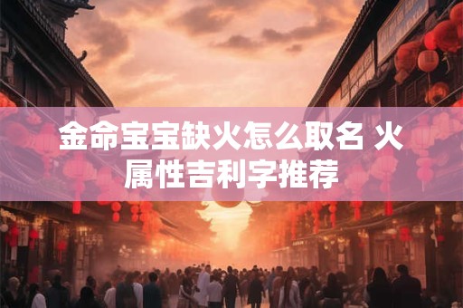 金命宝宝缺火怎么取名 火属性吉利字推荐