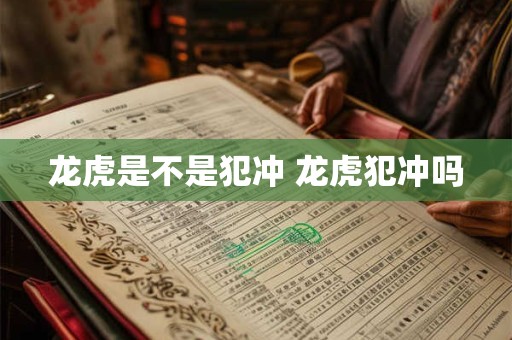 龙虎是不是犯冲 龙虎犯冲吗