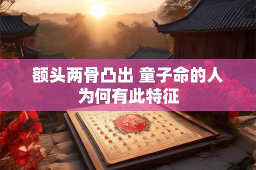 额头两骨凸出 童子命的人为何有此特征