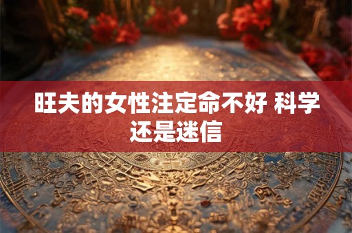 旺夫的女性注定命不好 科学还是迷信