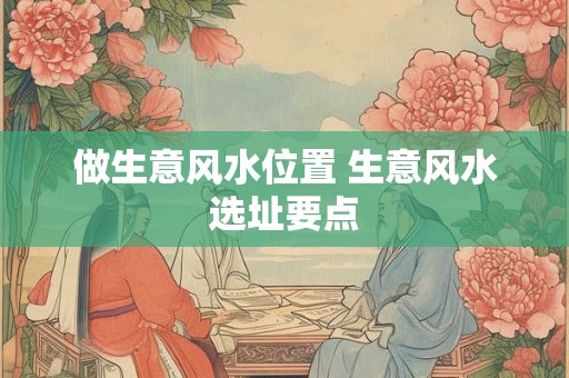 做生意风水位置 生意风水选址要点
