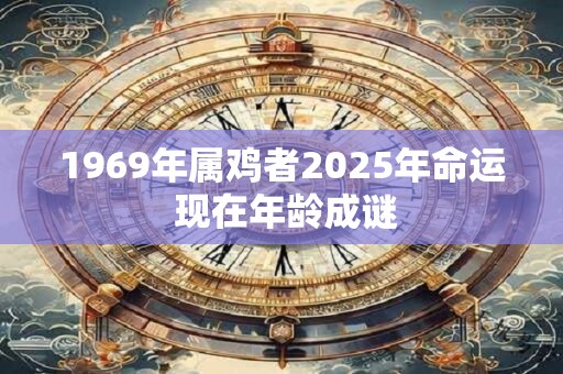 1969年属鸡者2025年命运 现在年龄成谜