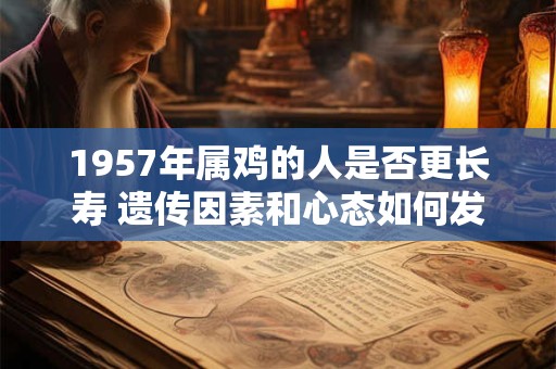 1957年属鸡的人是否更长寿 遗传因素和心态如何发挥作用