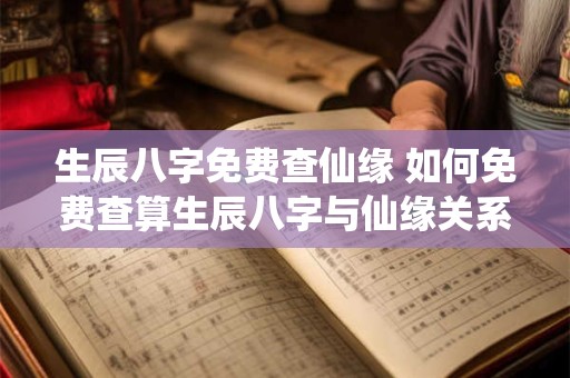 生辰八字免费查仙缘 如何免费查算生辰八字与仙缘关系