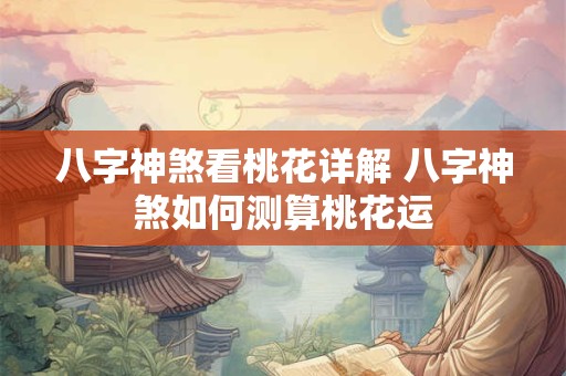 八字神煞看桃花详解 八字神煞如何测算桃花运