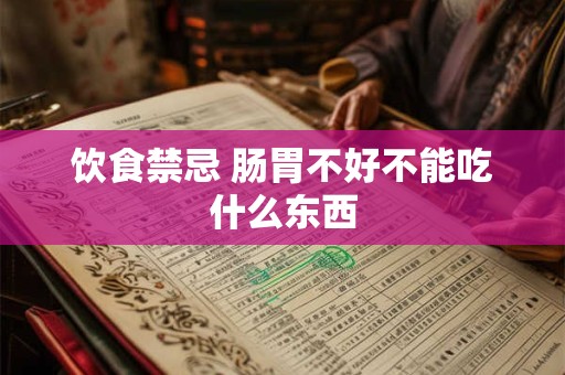 饮食禁忌 肠胃不好不能吃什么东西