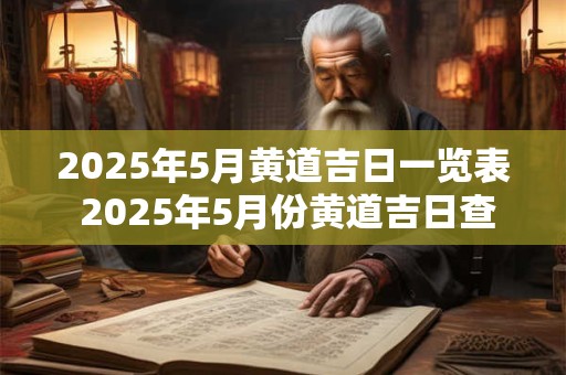 2025年5月黄道吉日一览表 2025年5月份黄道吉日查询