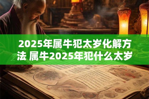 2026年属牛犯太岁化解方法 属牛2026年犯什么太岁 2026年属牛犯太岁化解方法 属牛2026年犯什么太岁