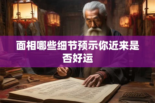 面相哪些细节预示你近来是否好运