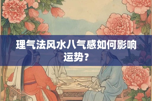 理气法风水八气感如何影响运势？