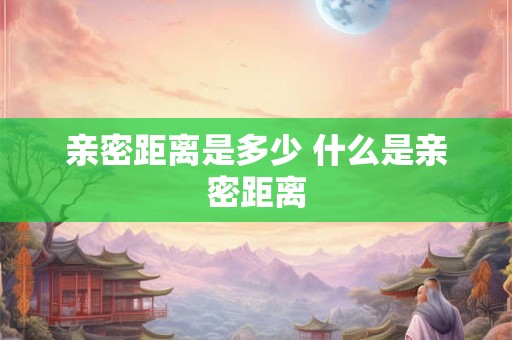亲密距离是多少 什么是亲密距离