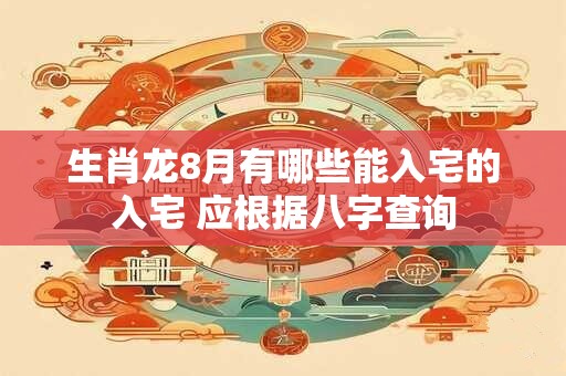 生肖龙8月有哪些能入宅的入宅 应根据八字查询