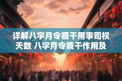 详解八字月令藏干用事司权天数 八字月令藏干作用及天数