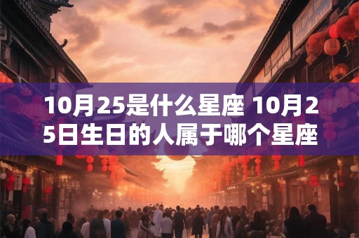 10月25是什么星座 10月25日生日的人属于哪个星座