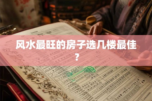 风水最旺的房子选几楼最佳？
