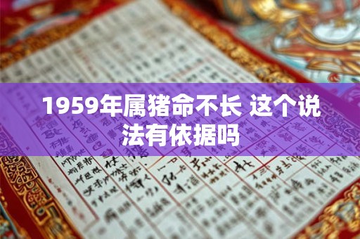 1959年属猪命不长 这个说法有依据吗 1959年属猪命不长 这个说法有依据吗