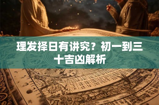 理发择日有讲究？初一到三十吉凶解析