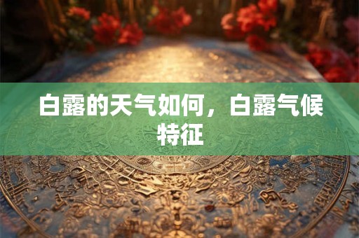 白露的天气如何，白露气候特征