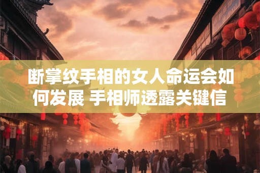 断掌纹手相的女人命运会如何发展 手相师透露关键信息