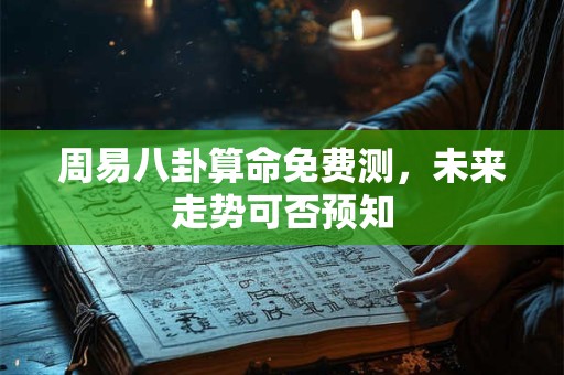 周易八卦算命免费测，未来走势可否预知
