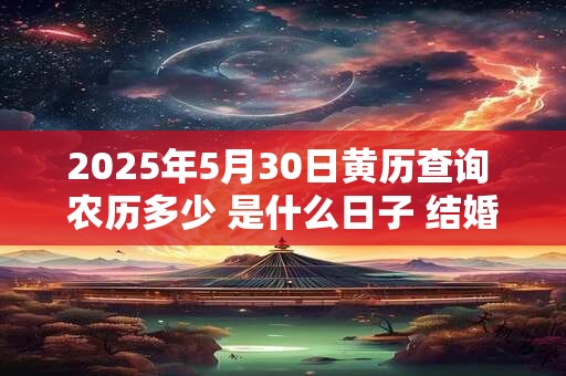 2025年5月30日黄历查询 农历多少 是什么日子 结婚吉时