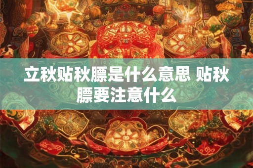 立秋贴秋膘是什么意思 贴秋膘要注意什么
