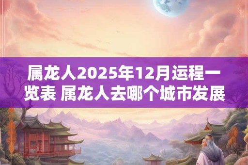 属龙人2026年12月运程一览表 属龙人去哪个城市发展最好