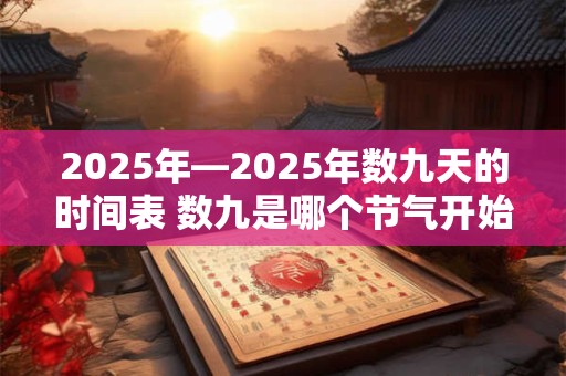2025年—2025年数九天的时间表 数九是哪个节气开始的
