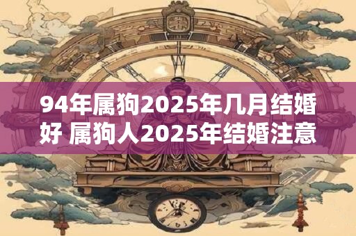 94年属狗2025年几月结婚好 属狗人2025年结婚注意事项