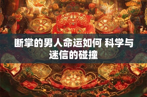 断掌的男人命运如何 科学与迷信的碰撞