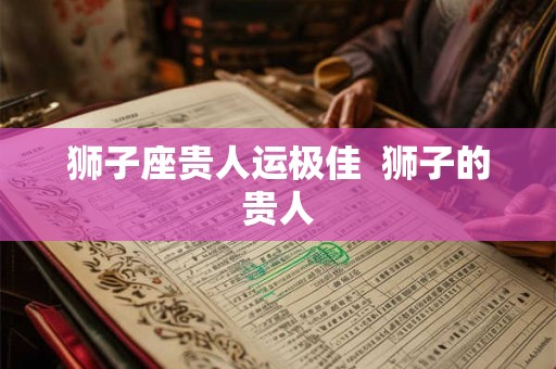 狮子座贵人运极佳  狮子的贵人