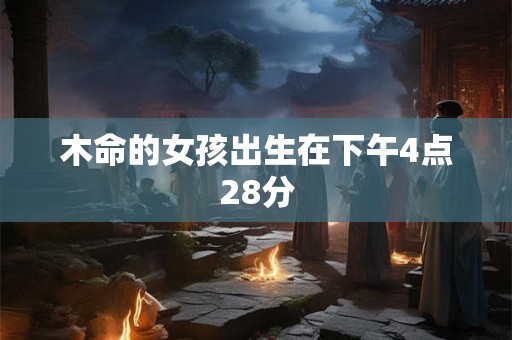 木命的女孩出生在下午4点28分