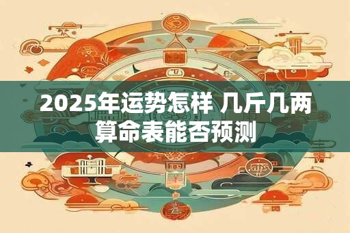 2025年运势怎样 几斤几两算命表能否预测