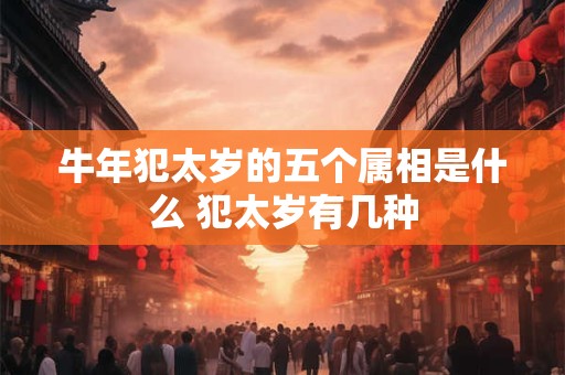 牛年犯太岁的五个属相是什么 犯太岁有几种