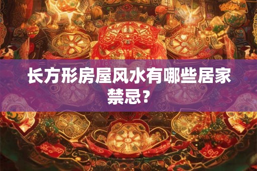 长方形房屋风水有哪些居家禁忌？