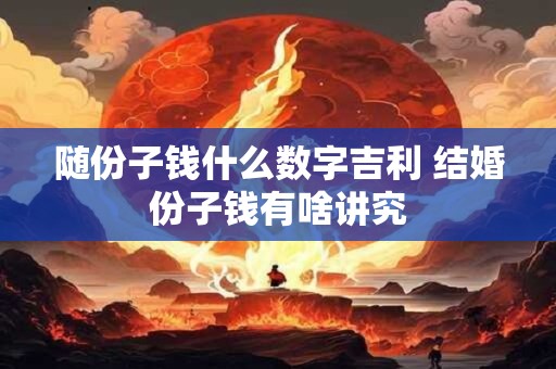 随份子钱什么数字吉利 结婚份子钱有啥讲究