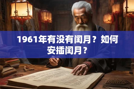 1961年有没有闰月?如何安插闰月? 1961年有没有闰月?如何安插闰月?